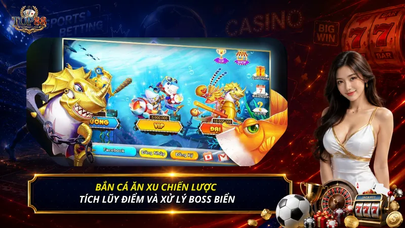 Bắn cá ăn xu chiến lược tích lũy điểm và xử lý boss biển