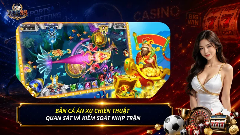 Bắn cá ăn xu chiến thuật quan sát và kiểm soát nhịp trận