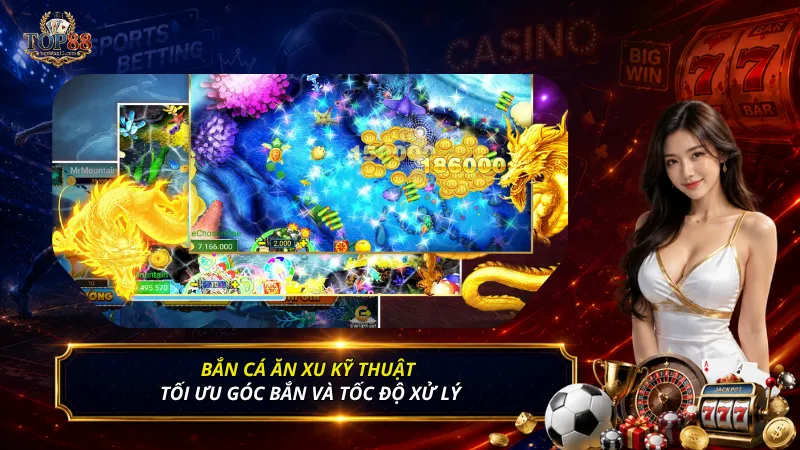 Bắn cá ăn xu kỹ thuật tối ưu góc bắn và tốc độ xử lý