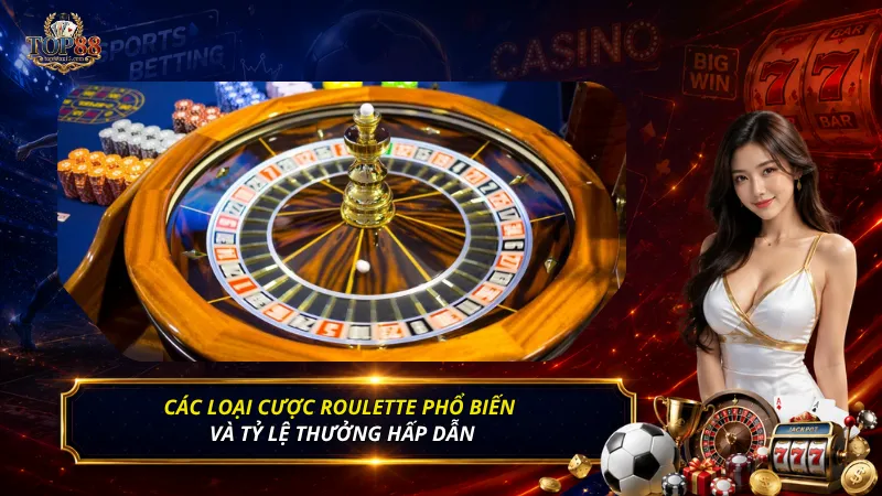 Các loại cược Roulette phổ biến và tỷ lệ thưởng hấp dẫn
