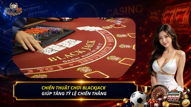 Chiến thuật chơi Blackjack giúp tăng tỷ lệ chiến thắng
