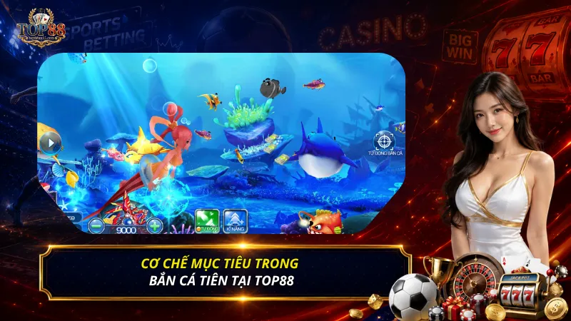Cơ chế mục tiêu trong Bắn cá Tiên tại Top88