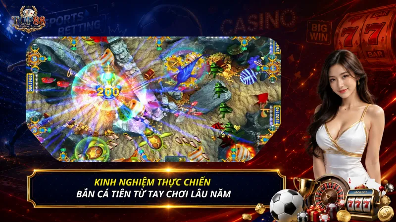 Kinh nghiệm thực chiến Bắn cá Tiên từ tay chơi lâu năm