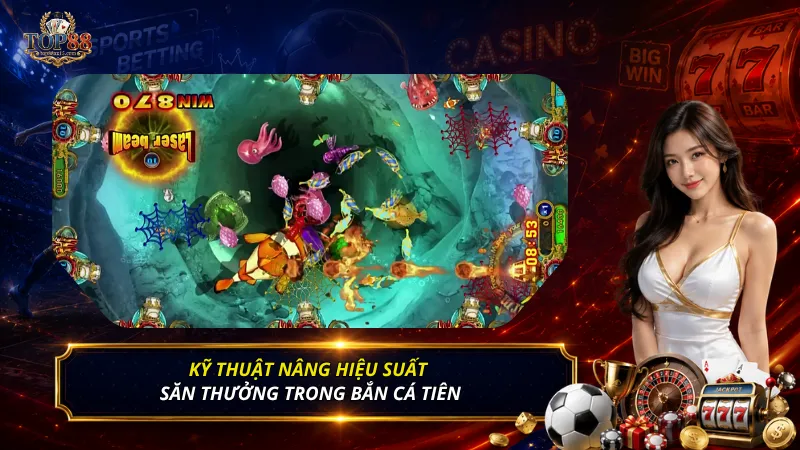 Kỹ thuật nâng hiệu suất săn thưởng trong Bắn cá Tiên