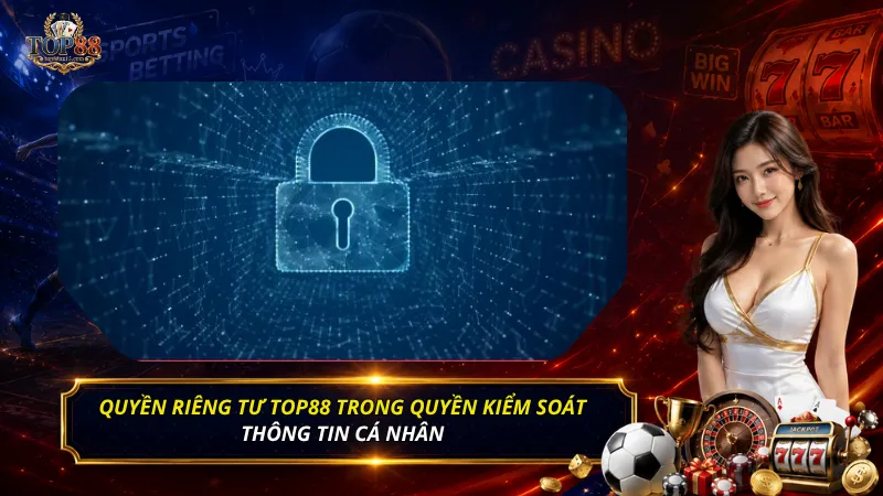 Quyền riêng tư Top88 trong quyền kiểm soát thông tin cá nhân