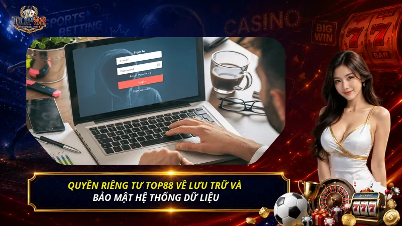 Quyền riêng tư Top88 về lưu trữ và bảo mật hệ thống dữ liệu
