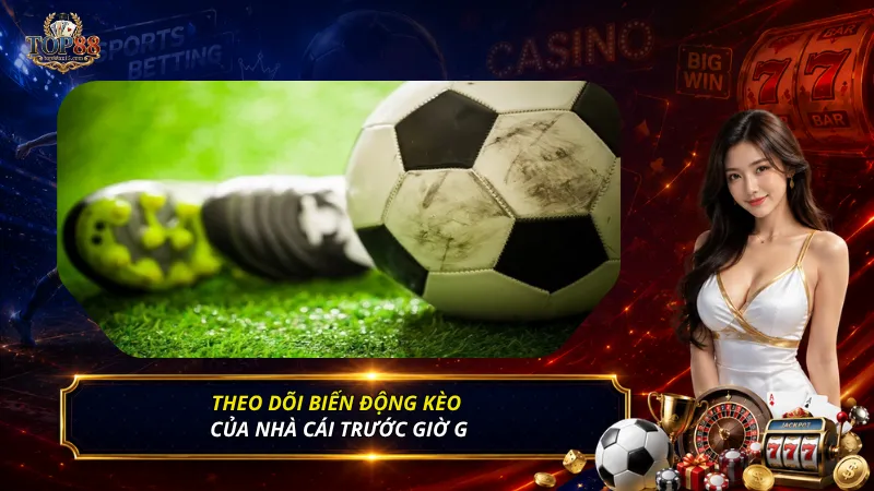 Theo dõi biến động kèo của nhà cái trước giờ G