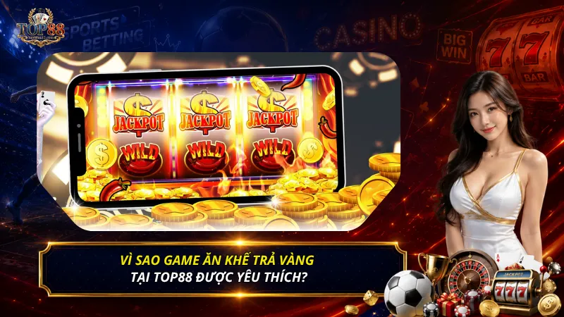 Vì sao game Ăn Khế Trả Vàng tại Top88 được yêu thích?