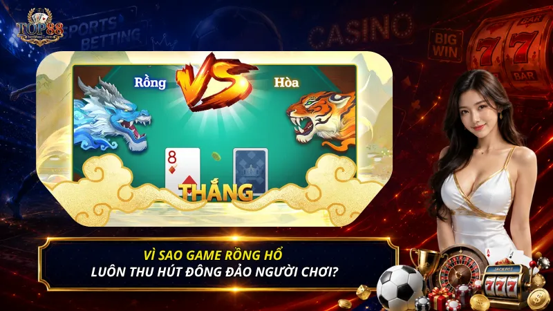 Vì sao game Rồng Hổ luôn thu hút đông đảo người chơi?