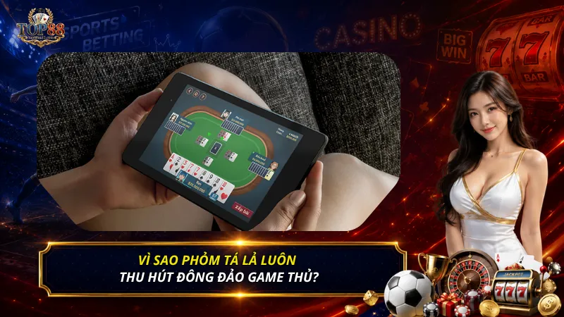 Vì sao Phỏm Tá Lả luôn thu hút đông đảo game thủ?